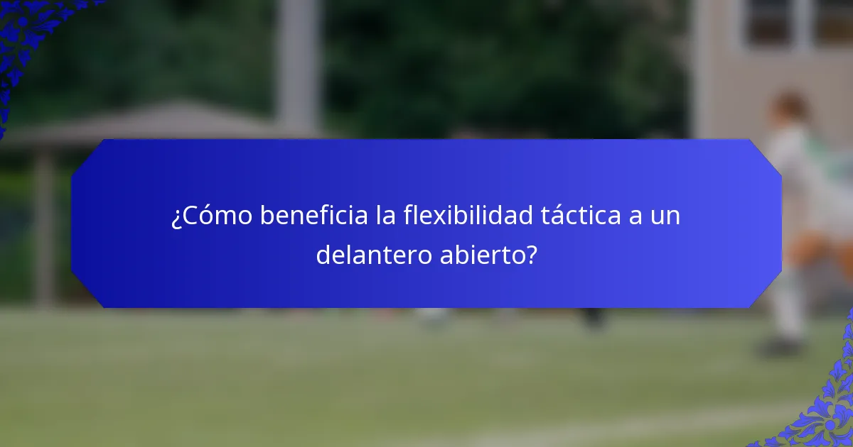 ¿Cómo beneficia la flexibilidad táctica a un delantero abierto?
