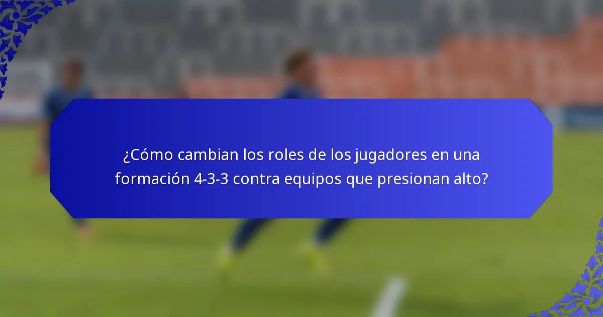 ¿Cómo cambian los roles de los jugadores en una formación 4-3-3 contra equipos que presionan alto?