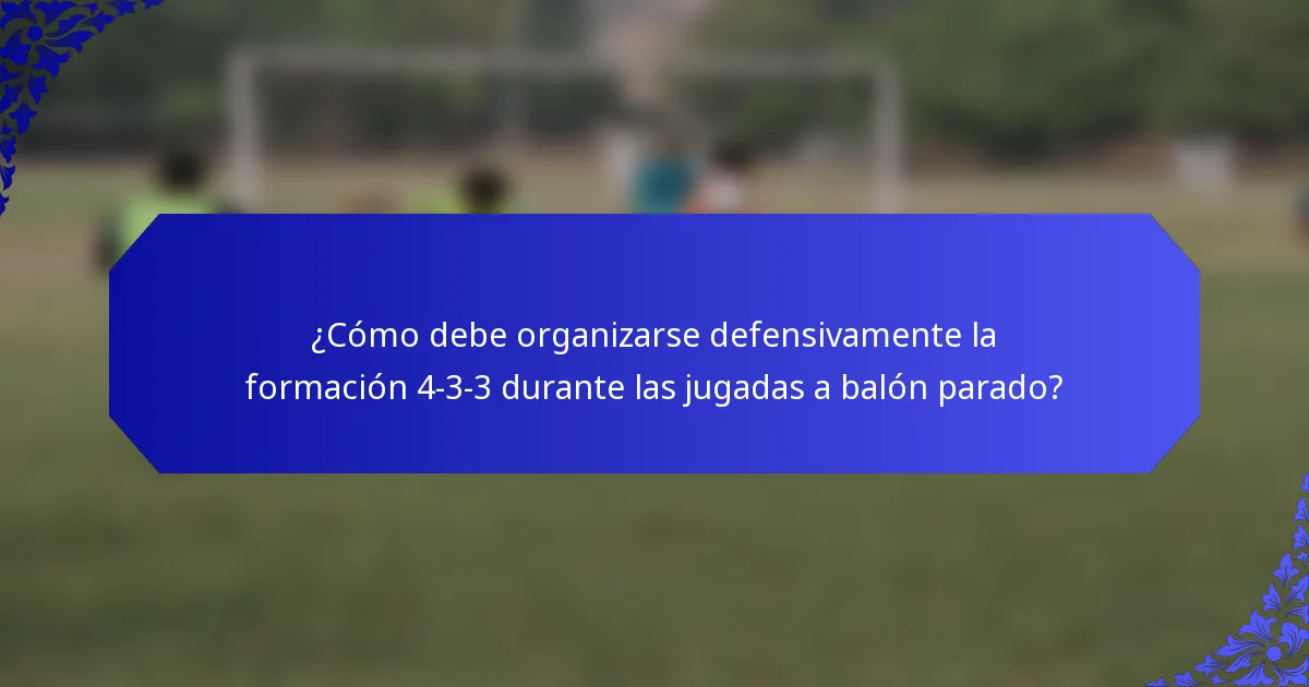 ¿Cómo debe organizarse defensivamente la formación 4-3-3 durante las jugadas a balón parado?