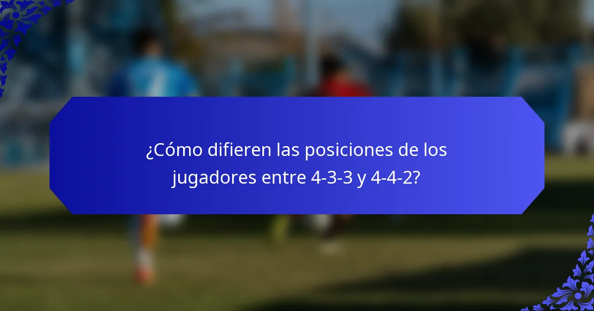¿Cómo difieren las posiciones de los jugadores entre 4-3-3 y 4-4-2?