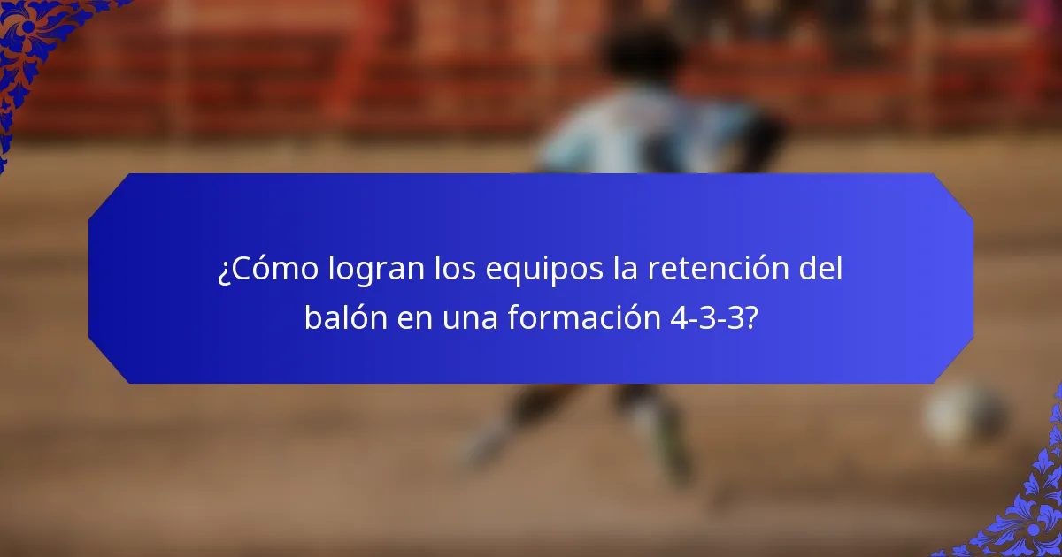 ¿Cómo logran los equipos la retención del balón en una formación 4-3-3?