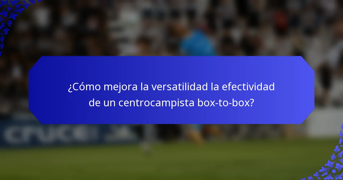 ¿Cómo mejora la versatilidad la efectividad de un centrocampista box-to-box?