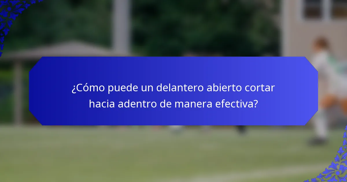 ¿Cómo puede un delantero abierto cortar hacia adentro de manera efectiva?