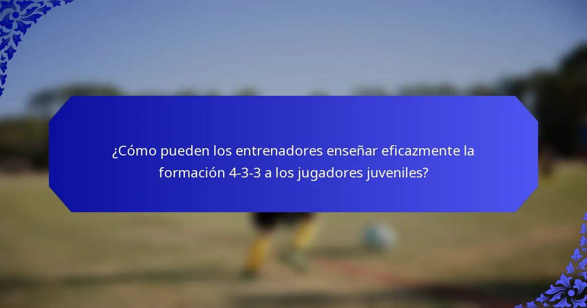 ¿Cómo pueden los entrenadores enseñar eficazmente la formación 4-3-3 a los jugadores juveniles?