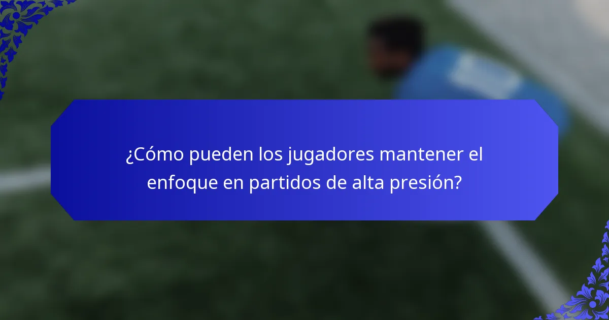 ¿Cómo pueden los jugadores mantener el enfoque en partidos de alta presión?