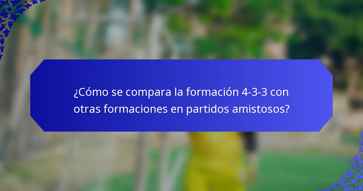 ¿Cómo se compara la formación 4-3-3 con otras formaciones en partidos amistosos?