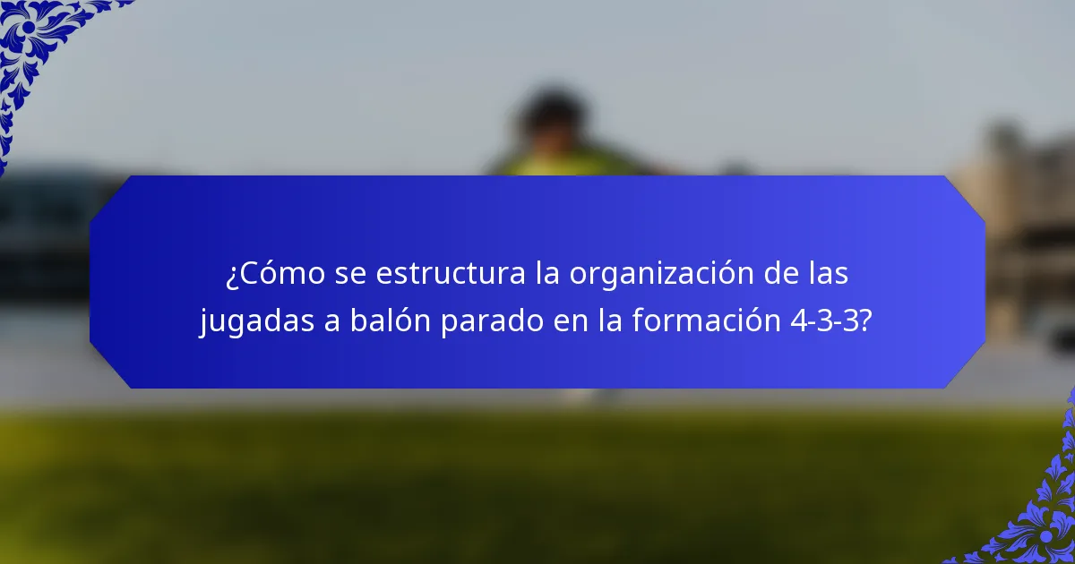¿Cómo se estructura la organización de las jugadas a balón parado en la formación 4-3-3?
