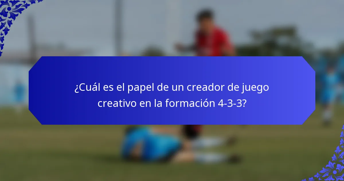 ¿Cuál es el papel de un creador de juego creativo en la formación 4-3-3?