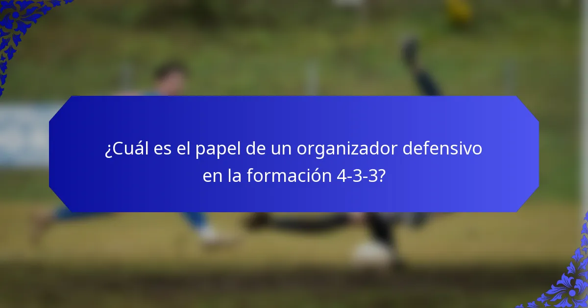 ¿Cuál es el papel de un organizador defensivo en la formación 4-3-3?