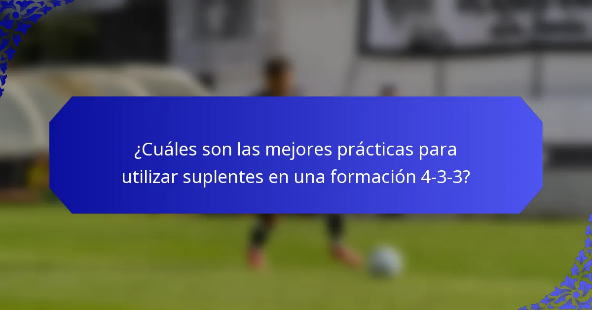 ¿Cuáles son las mejores prácticas para utilizar suplentes en una formación 4-3-3?