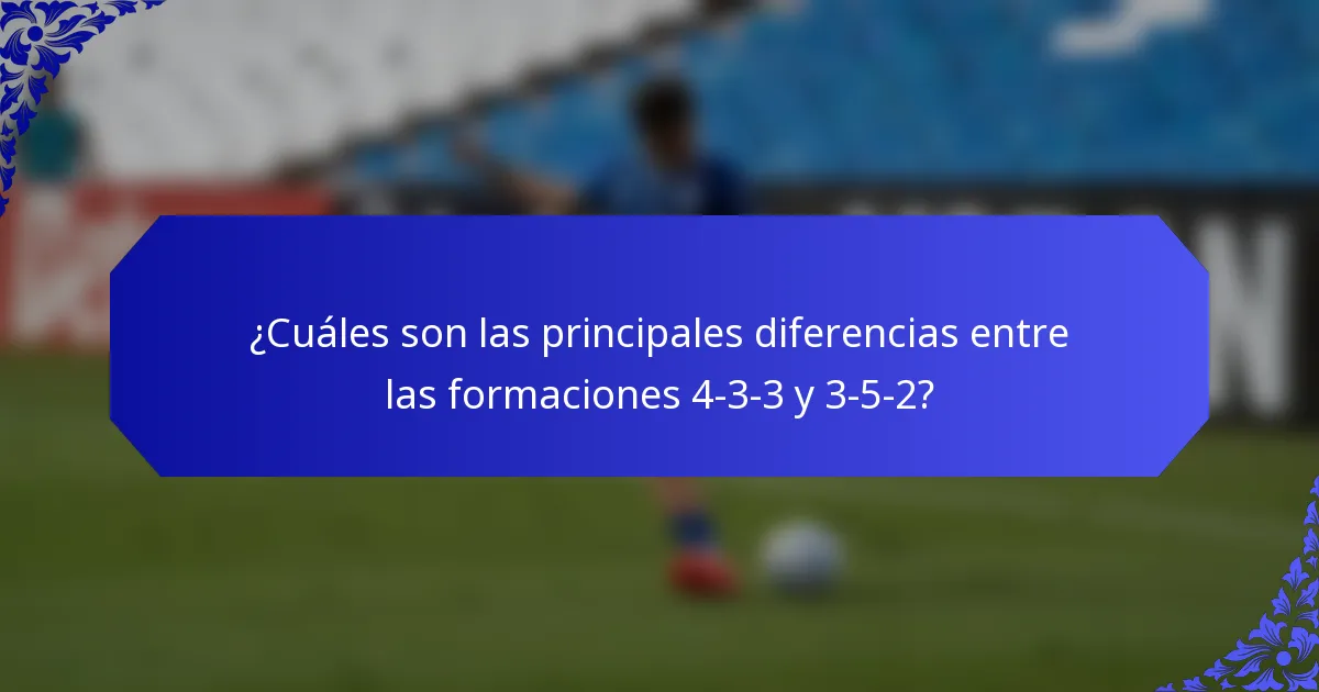 ¿Cuáles son las principales diferencias entre las formaciones 4-3-3 y 3-5-2?