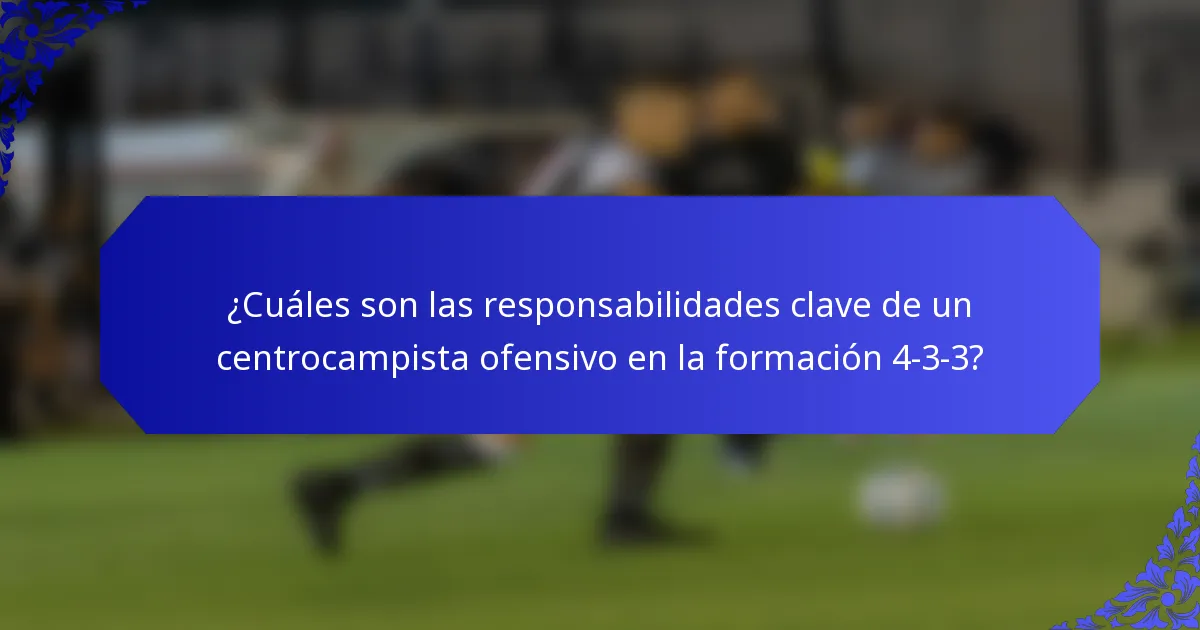 ¿Cuáles son las responsabilidades clave de un centrocampista ofensivo en la formación 4-3-3?