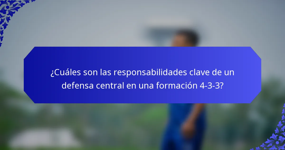 ¿Cuáles son las responsabilidades clave de un defensa central en una formación 4-3-3?