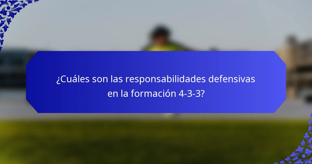 ¿Cuáles son las responsabilidades defensivas en la formación 4-3-3?
