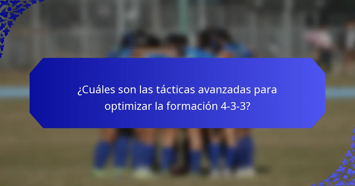 ¿Cuáles son las tácticas avanzadas para optimizar la formación 4-3-3?