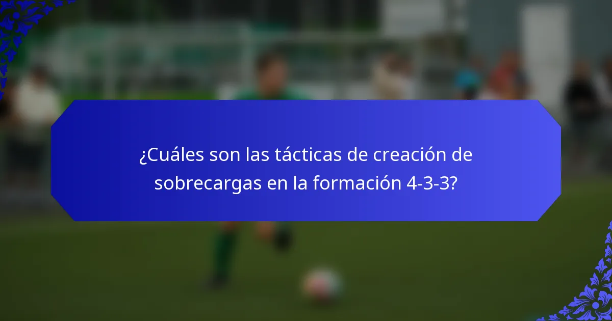 ¿Cuáles son las tácticas de creación de sobrecargas en la formación 4-3-3?