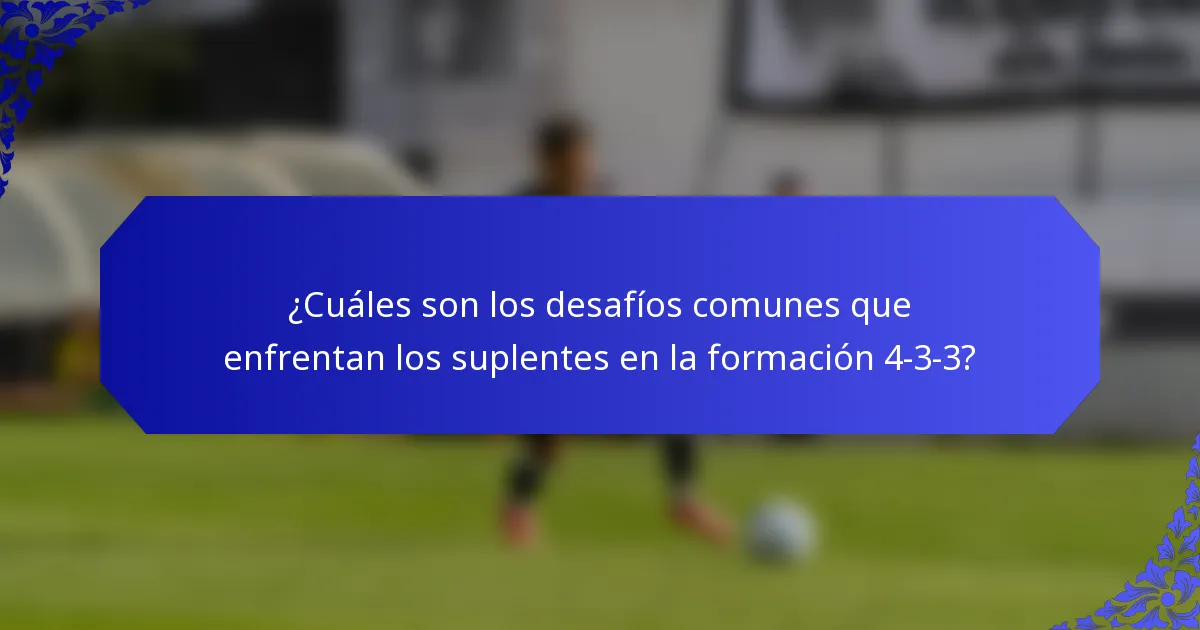 ¿Cuáles son los desafíos comunes que enfrentan los suplentes en la formación 4-3-3?