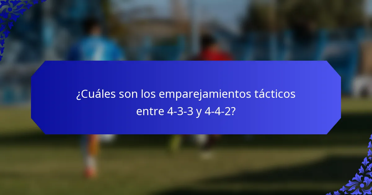 ¿Cuáles son los emparejamientos tácticos entre 4-3-3 y 4-4-2?
