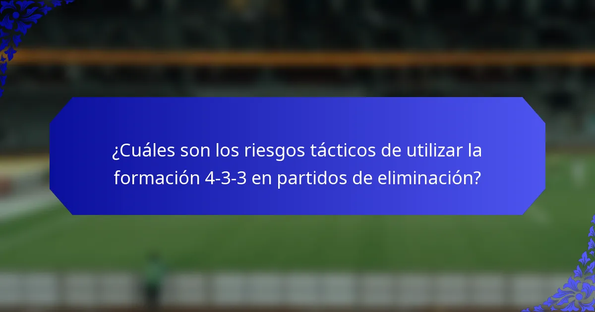 ¿Cuáles son los riesgos tácticos de utilizar la formación 4-3-3 en partidos de eliminación?