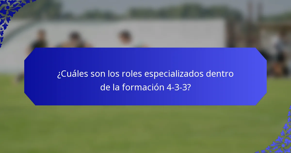 ¿Cuáles son los roles especializados dentro de la formación 4-3-3?