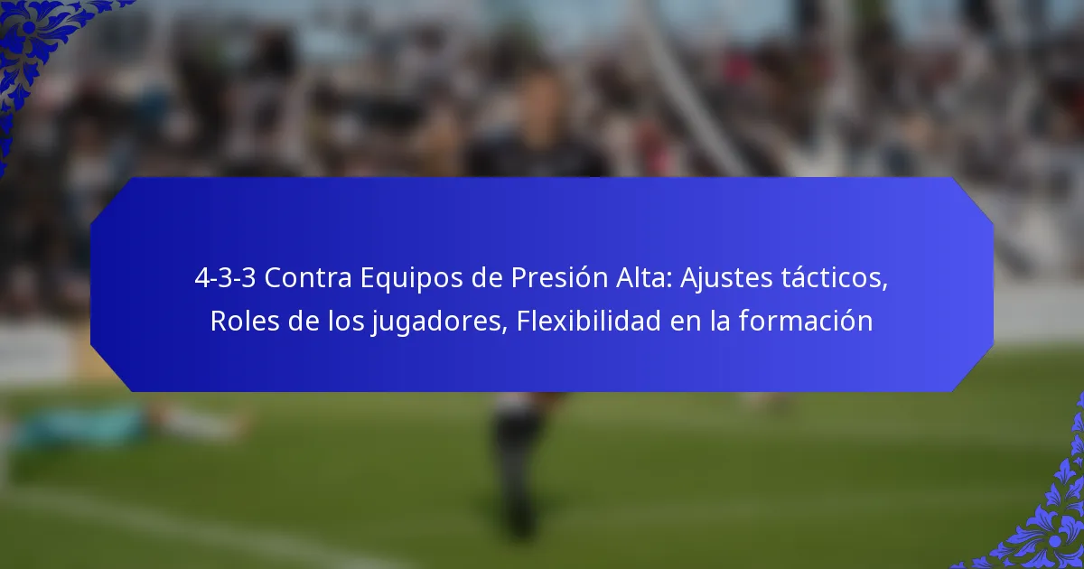 4-3-3 Contra Equipos de Presión Alta: Ajustes tácticos, Roles de los jugadores, Flexibilidad en la formación