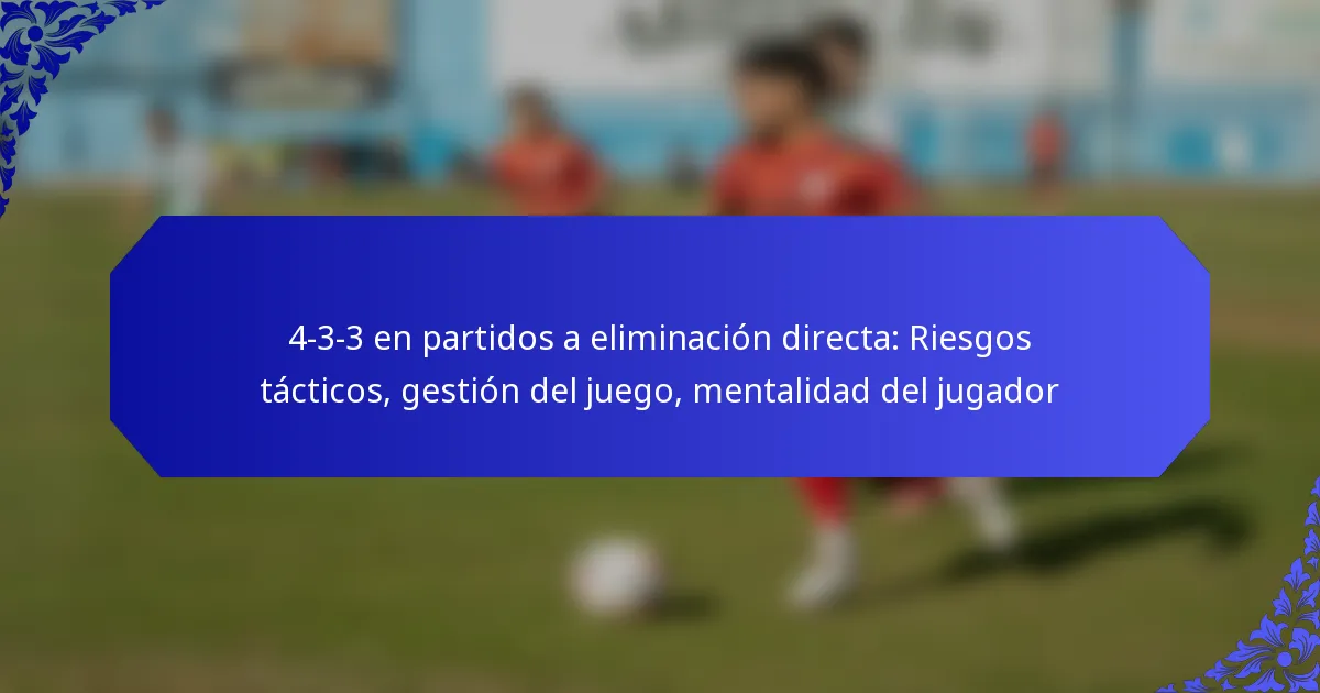 4-3-3 en partidos a eliminación directa: Riesgos tácticos, gestión del juego, mentalidad del jugador