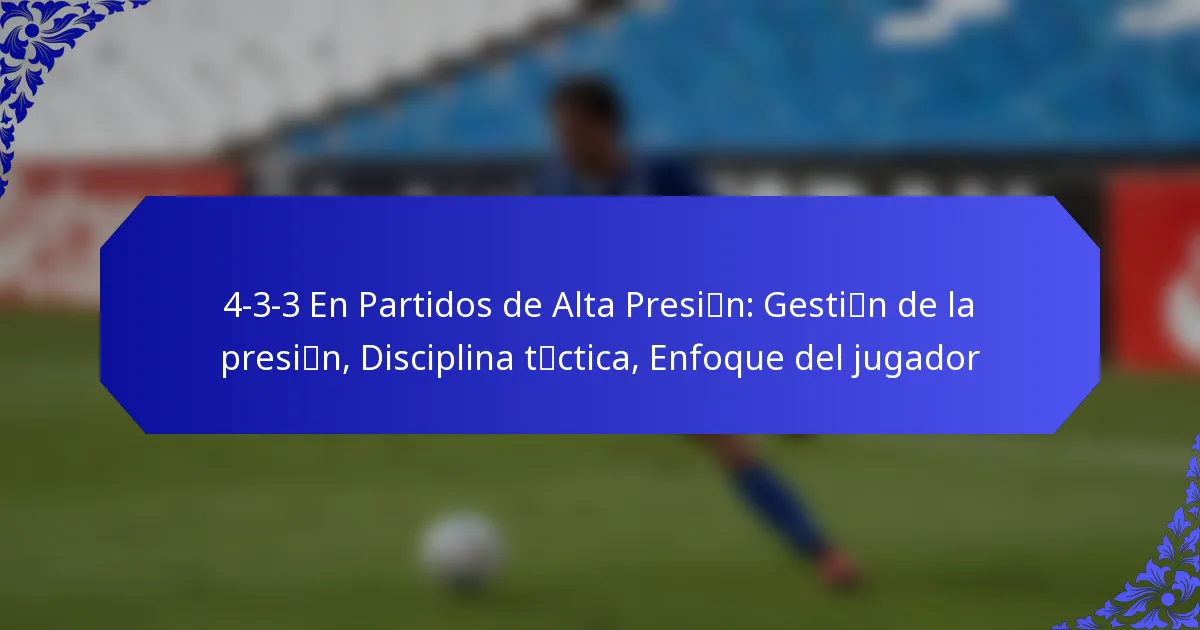 4-3-3 En Partidos de Alta Presión: Gestión de la presión, Disciplina táctica, Enfoque del jugador