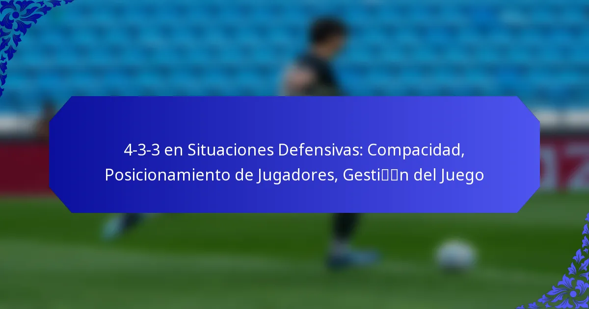 4-3-3 en Situaciones Defensivas: Compacidad, Posicionamiento de Jugadores, Gestión del Juego