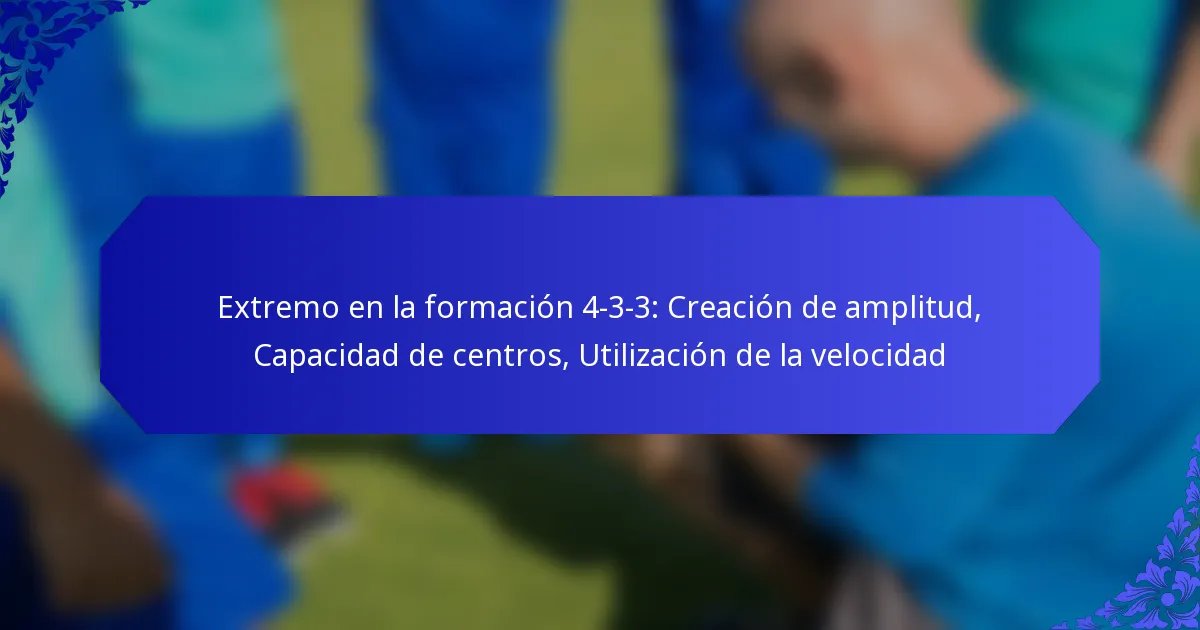 Extremo en la formación 4-3-3: Creación de amplitud, Capacidad de centros, Utilización de la velocidad