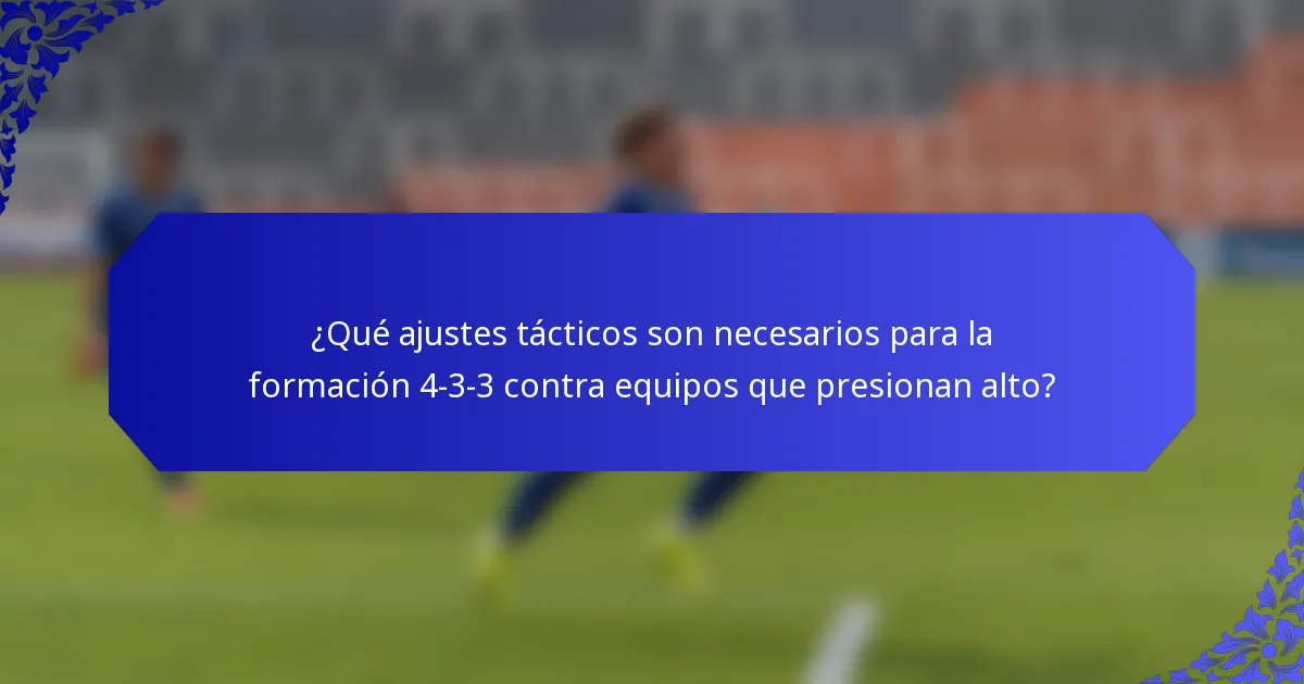 ¿Qué ajustes tácticos son necesarios para la formación 4-3-3 contra equipos que presionan alto?