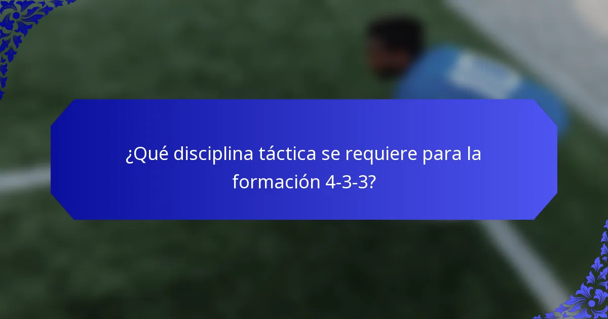 ¿Qué disciplina táctica se requiere para la formación 4-3-3?