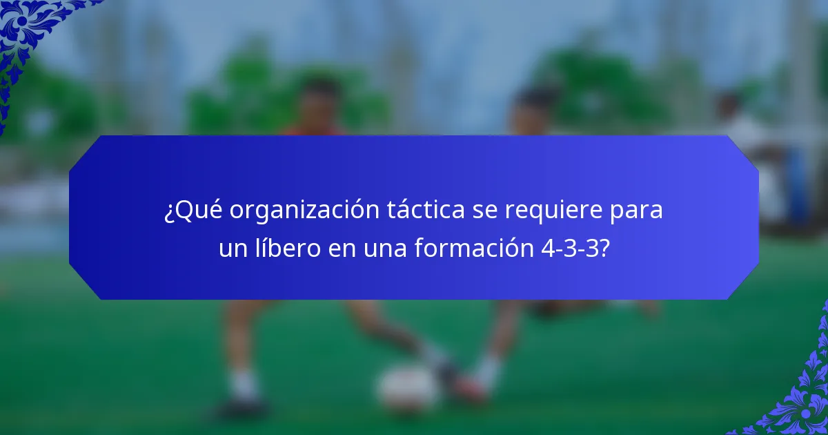 ¿Qué organización táctica se requiere para un líbero en una formación 4-3-3?