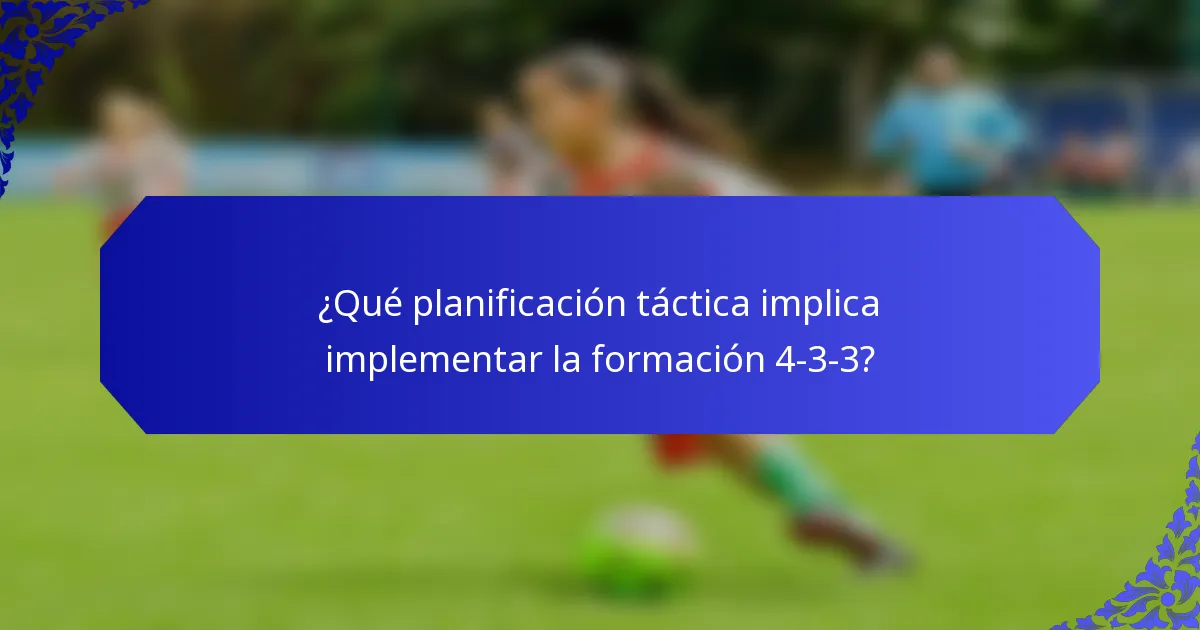 ¿Qué planificación táctica implica implementar la formación 4-3-3?