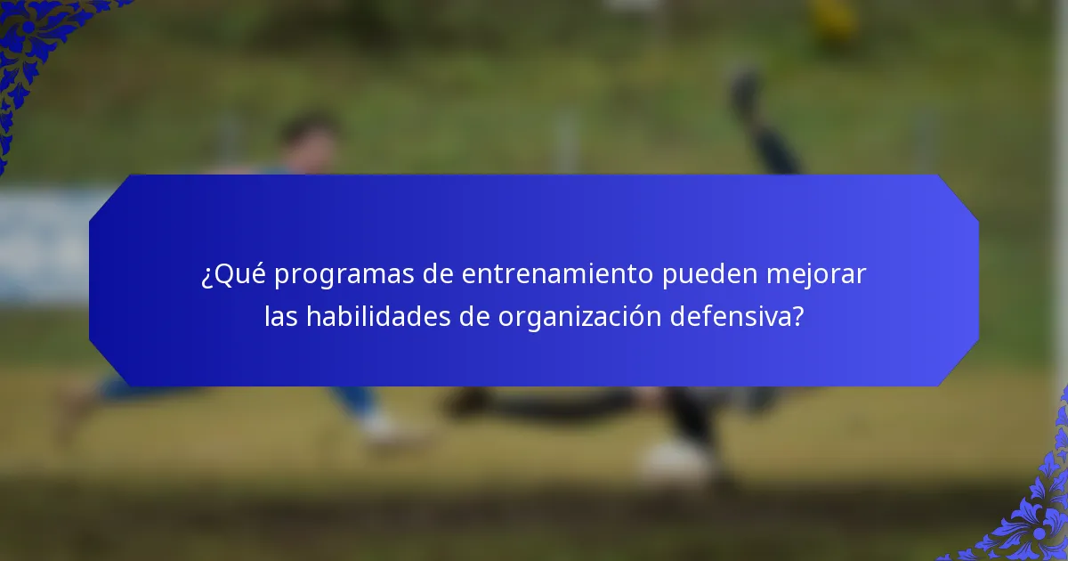 ¿Qué programas de entrenamiento pueden mejorar las habilidades de organización defensiva?