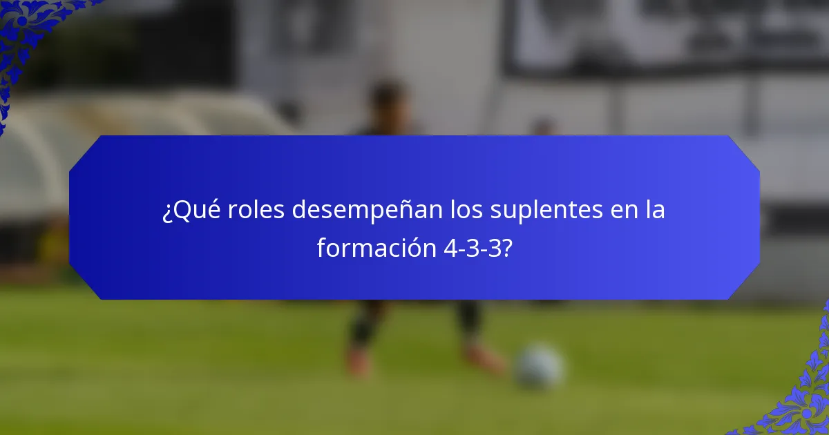 ¿Qué roles desempeñan los suplentes en la formación 4-3-3?