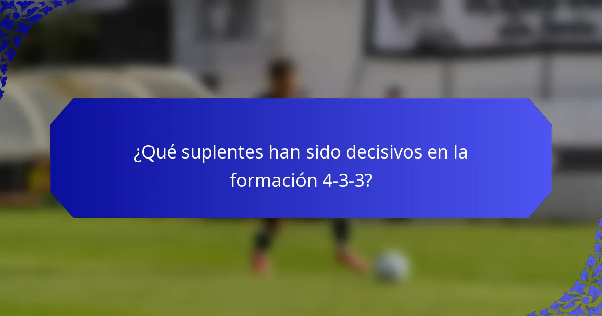 ¿Qué suplentes han sido decisivos en la formación 4-3-3?